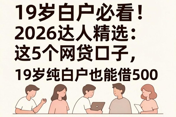 19岁白户必看！2026达人精选：这5个网贷口子，19岁纯白户也能借500