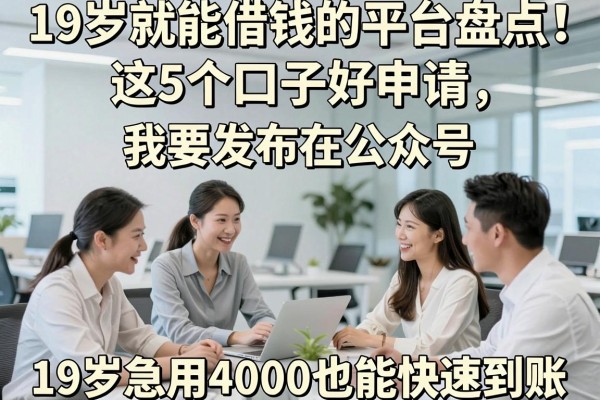 19岁就能借钱的平台盘点！这5个口子好申请，19岁急用4000也能快速到账