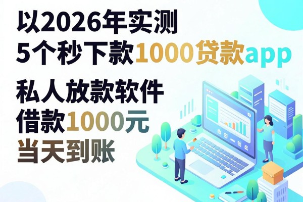 2026年实测5个秒下款1000的贷款app，私人放款软件借款1000元当天到账