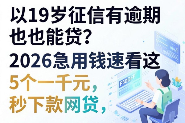 19岁征信有逾期也能贷？2026急用钱速看这5个一千元秒下款网贷