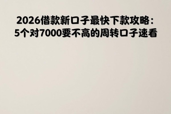 2026借款新口子最快下款攻略:5个对7000要求不高的周转口子速看