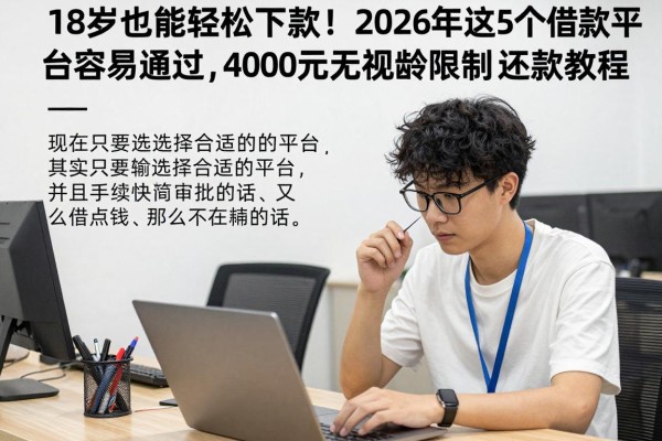 18岁也能轻松下款!2026年这5个借款平台容易通过,4000元无视年龄限制还款教程