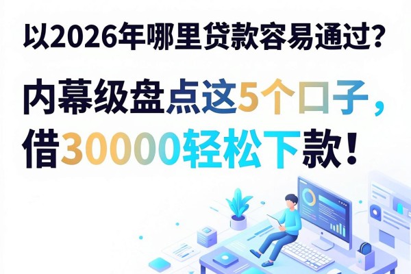 2026年哪里贷款容易通过？内幕级盘点这5个口子，借30000轻松下款！