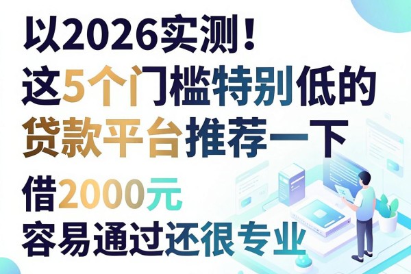 2026实测！这5个门槛特别低的贷款平台推荐一下，借2000元容易通过还很专业