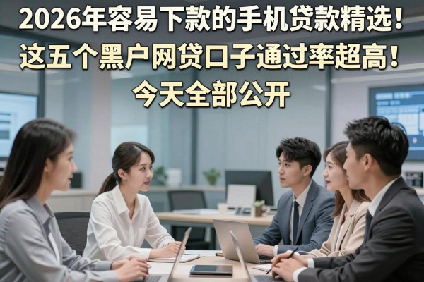 2026年容易下款的手机贷款精选!这五个黑户网贷口子通过率超高,今天全部公开!