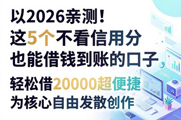 2026亲测!这5个不看信用分也能借钱到账的口子,轻松借20000超便捷