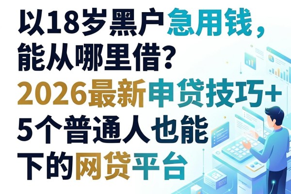 18岁黑户急用钱能从哪里借?2026最新申贷技巧+5个普通人也能下的网贷平台