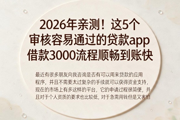 2026年亲测!这5个审核容易通过的贷款app,借款3000流程顺畅到账快