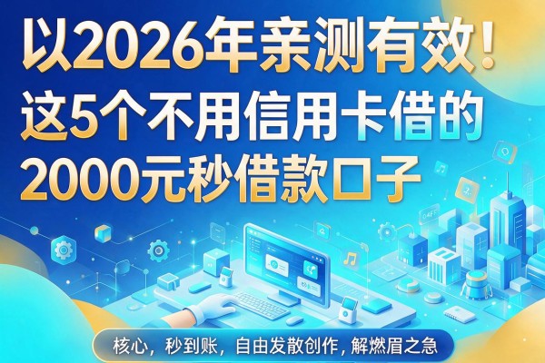2026年亲测有效！这5个不用信用卡的借款口子，2000元秒到账解你燃眉之急