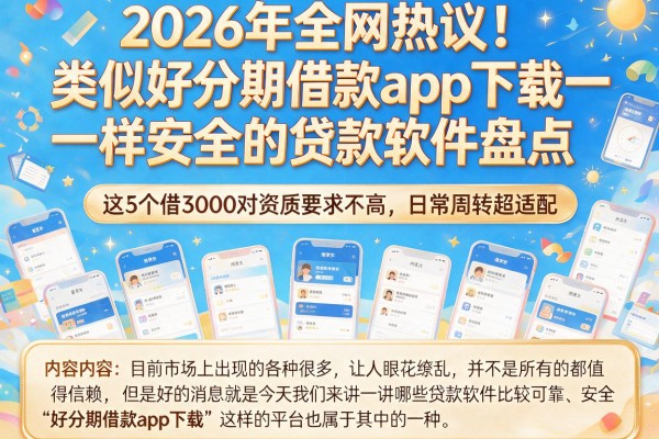2026年全网热议!类似好分期借款app下载一样安全的贷款软件盘点,这5个借3000对资质要求不高,日常周转超适配