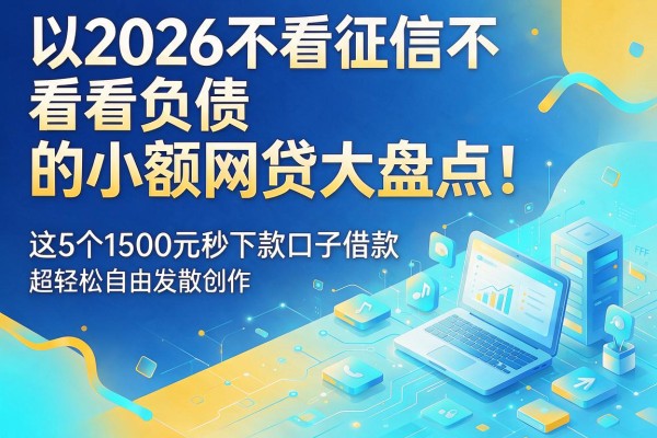 2026不看征信不看负债的小额网贷大盘点!这5个1500元秒下款口子借款超轻松