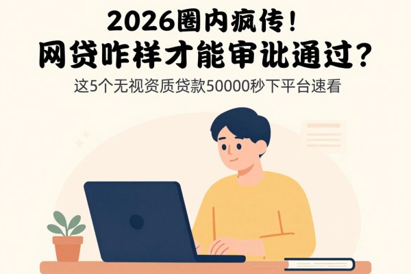 2026圈内疯传!网贷咋样才能审批通过?这5个无视资质贷款50000秒下平台速看