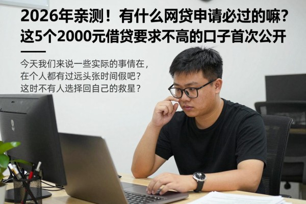 2026年亲测!有什么网贷申请必过的嘛?这5个2000元借款要求不高的口子首次公开
