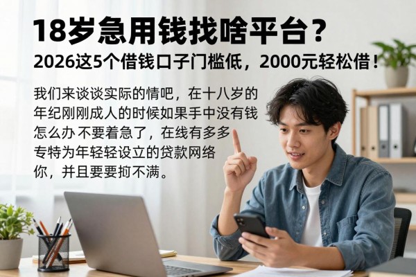 18岁急用钱找啥平台？2026这5个借钱口子门槛低，2000元轻松借！