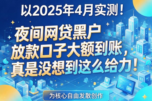 2025年4月实测!夜间网贷黑户放款口子大额到账,真是没想到这么给力!