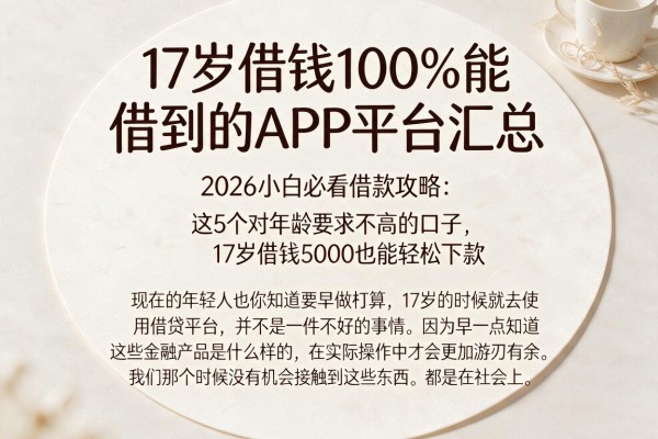 17岁借钱100%能借到的APP平台汇总，2026小白必看借款攻略：这5个对年龄要求不高的口子，17岁借钱5000也能轻松下款