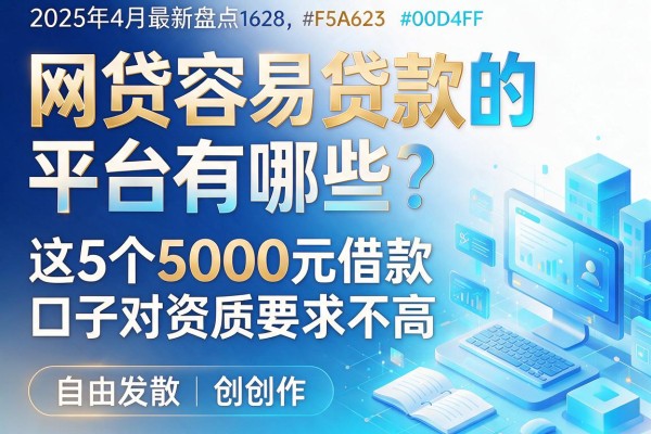 2025年4月最新盘点：网贷容易贷款的平台有哪些？这5个5000元借款口子对资质要求不高