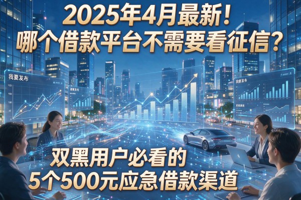 2025年4月最新!哪个借款平台不需要看征信?双黑用户必看的5个500元应急借款渠道
