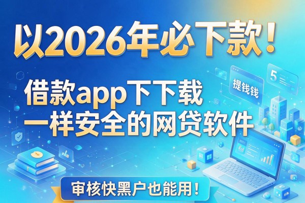 2026年必下款！盘点5个类似提钱花借款app下载一样安全的网贷软件，审核快黑户也能用！