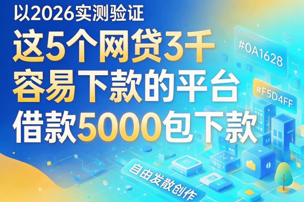 2026实测验证:这5个网贷3千容易下款的平台,借款5000包下款真的安心