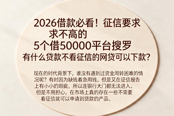 2026借款必看！征信要求不高的5个借50000平台搜罗，有什么贷款不看征信的网贷可以下款？