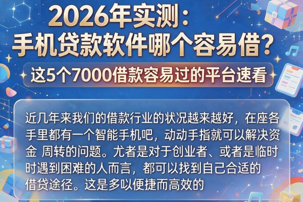 2026年实测:手机贷款软件哪个容易借?这5个7000借款容易过的平台速看