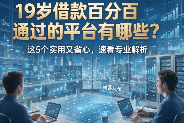 19岁借款百分百通过的平台有哪些？这5个实用又省心，速看专业解析！