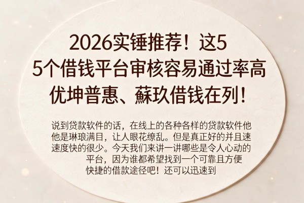 2026实锤推荐!这5个借钱平台审核容易通过率高,优坤普惠、蘇玖借钱在列!