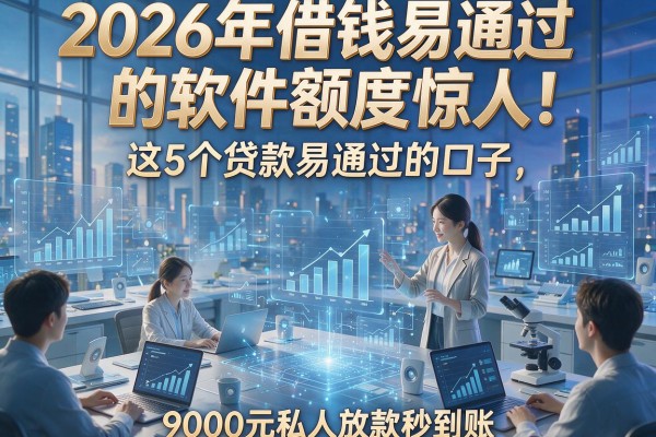 2026年借钱易通过的软件额度惊人！这5个贷款易通过的口子，9000元私人放款秒到账