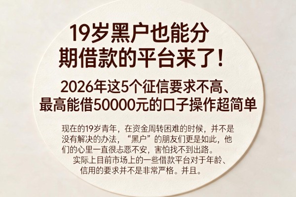19岁黑户也能分期借款的平台来了!2026年这5个征信要求不高、最高能借50000元的口子操作超简单