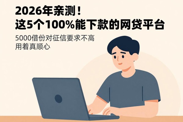 2026年亲测!这5个100%能下款的网贷平台,5000借款对征信要求不高,用着真顺心