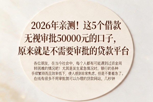 2026年亲测!这5个借款无视审批50000元的口子,原来就是不需要审批的贷款平台