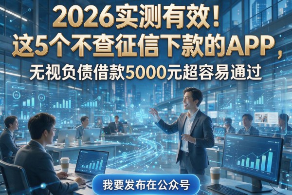 2026实测有效!这5个不查征信下款的APP,无视负债借款5000元超容易通过