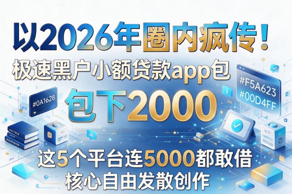 2026年圈内疯传！极速黑户小额贷款app包下2000，这5个平台连5000都敢借