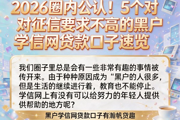 2026圈内公认！5个对征信要求不高的黑户学信网贷款口子速览