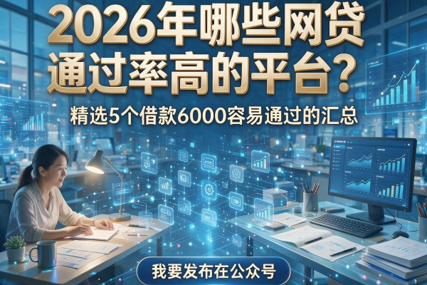 2026年哪些网贷通过率高的平台?精选5个借款6000容易通过的汇总