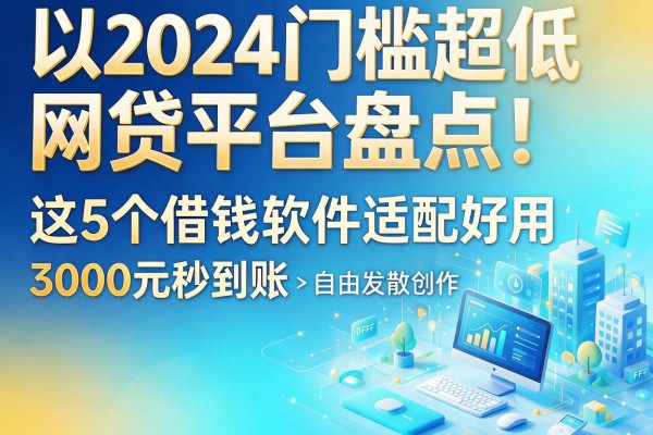 2024门槛超低的网贷平台盘点!这5个借钱软件适配好用,3000元秒到账