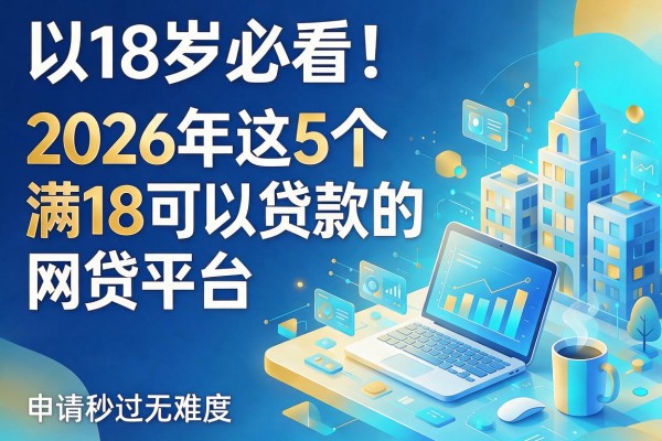 18岁必看!2026年这5个满18可以贷款的网贷平台,申请秒过无难度