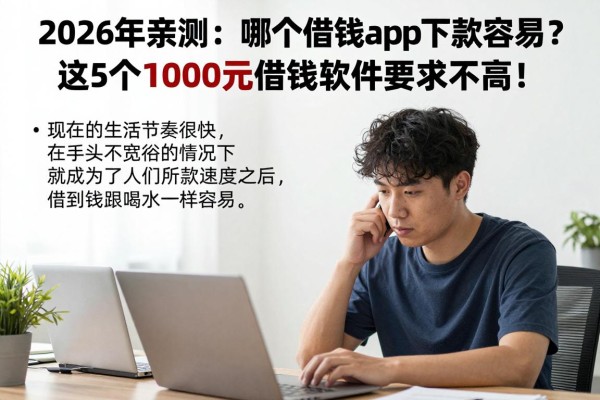 2026年亲测：哪个借钱app下款容易？这5个1000元借款软件要求不高！