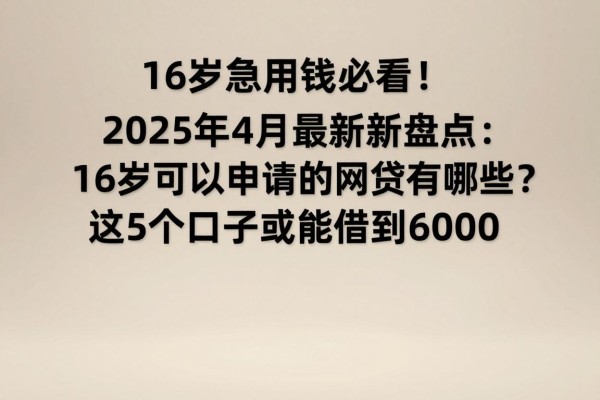 16岁急用钱必看!2025年4月最新盘点:16岁可以申请的网贷有哪些?这5个口子或能借到6000