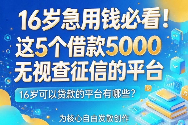 16岁急用钱必看!这5个借款5000无视查征信的平台,16岁可以贷款的平台有哪些?