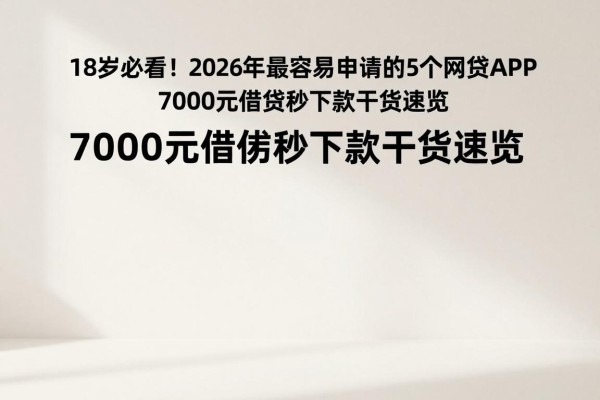 18岁必看！2026年最容易申请的5个网贷APP，7000元借款秒下款干货速览