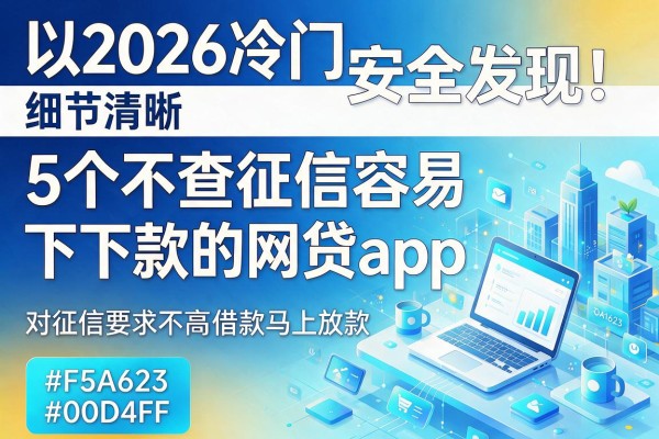 2026冷门安全发现!5个不查征信容易下款的网贷app,对征信要求不高借款马上放款