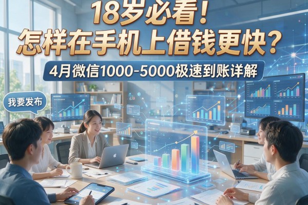18岁必看!怎样在手机上借钱更快?4月微信1000-5000极速到账详解