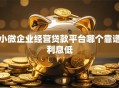 小微企业经营贷款平台哪个靠谱利息低