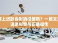 网上贷款会影响征信吗？一篇文章说透利弊与正确操作