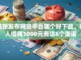 最新发布网贷平台哪个好下款，私人借钱1000元有这6个渠道