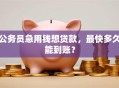 公务员急用钱想贷款，最快多久能到账？