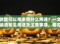 贷款可以用来做什么用途？一文讲清常见用途及注意事项，看完就明白