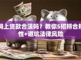 网上贷款合法吗？教你5招辨合规性+避坑法律风险